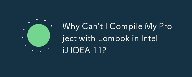 Why Can't I Compile My Project with Lombok in IntelliJ IDEA 11?