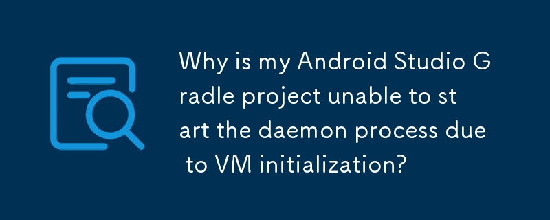 Why is my Android Studio Gradle project unable to start the daemon process due to VM initialization?