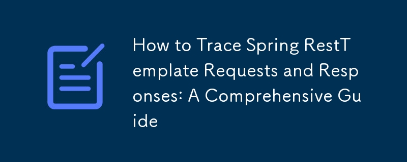 How to Trace Spring RestTemplate Requests and Responses: A Comprehensive Guide