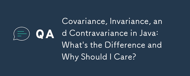 Covariance, Invariance, and Contravariance in Java: What's the Difference and Why Should I Care?