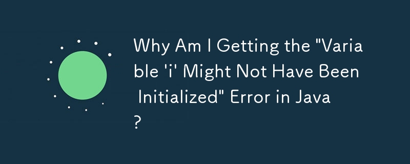 Why Am I Getting the 'Variable 'i' Might Not Have Been Initialized' Error in Java?