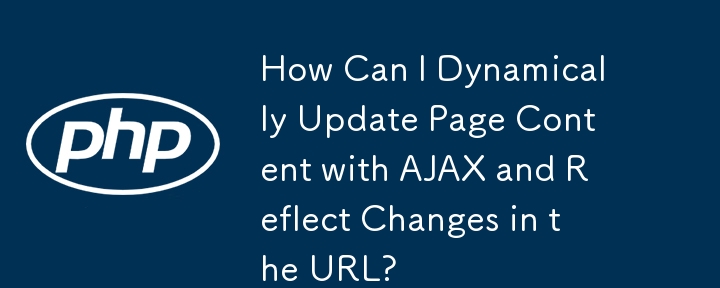 AJAX を使用してページ コンテンツを動的に更新し、URL の変更を反映するにはどうすればよいですか?