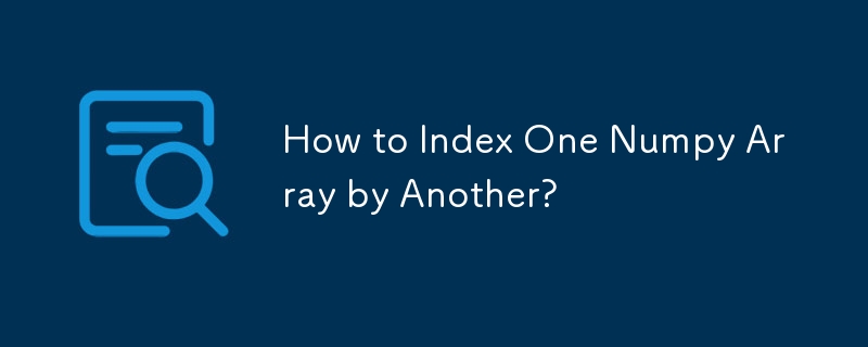 Comment indexer un tableau Numpy par un autre ?