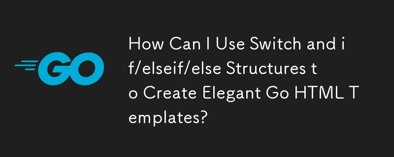 Switch および if/elseif/else 構造を使用してエレガントな Go HTML テンプレートを作成するにはどうすればよいですか?