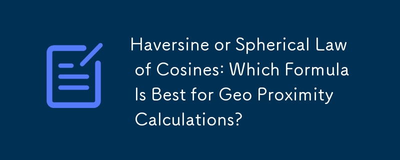 Haversine or Spherical Law of Cosines: Which Formula Is Best for Geo Proximity Calculations?