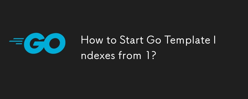 How to Start Go Template Indexes from 1?