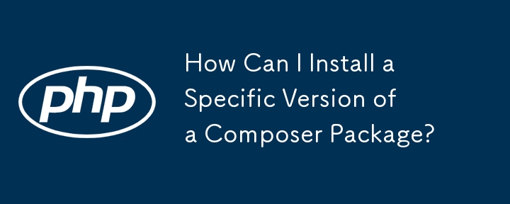 如何安装特定版本的 Composer 软件包？