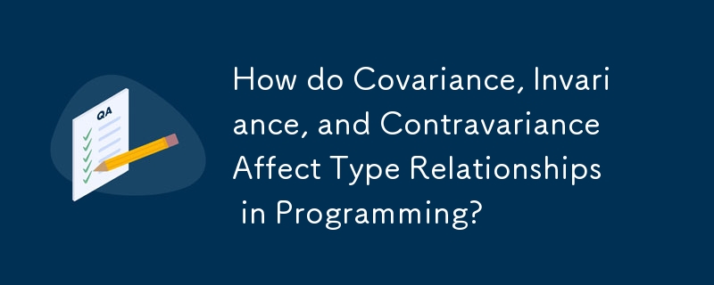 How do Covariance, Invariance, and Contravariance Affect Type Relationships in Programming?