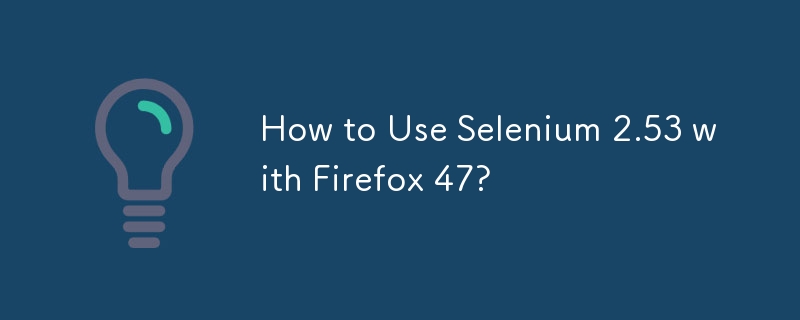 How to Use Selenium 2.53 with Firefox 47?