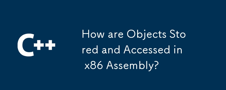 x86 アセンブリではオブジェクトはどのように保存され、アクセスされるのでしょうか?