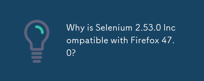 Why is Selenium 2.53.0 Incompatible with Firefox 47.0?