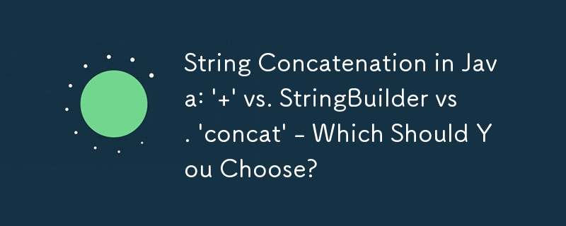 String Concatenation in Java: ' ' vs. StringBuilder vs. 'concat' - Which Should You Choose?