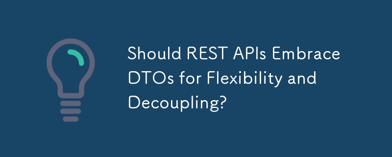 Should REST APIs Embrace DTOs for Flexibility and Decoupling?