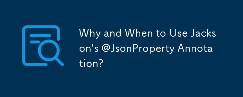 Warum und wann sollte Jacksons @JsonProperty-Annotation verwendet werden?