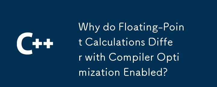 為什麼啟用編譯器最佳化後浮點計算會有所不同？