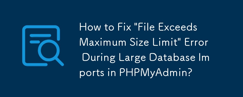 Bagaimana untuk Membetulkan Ralat 'Fail Melebihi Had Saiz Maksimum' Semasa Import Pangkalan Data Besar dalam PHPMyAdmin?