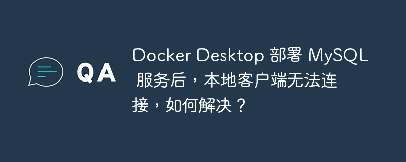 Docker Desktop 部署 MySQL 服务后，本地客户端无法连接，如何解决？ - 小浪云数据