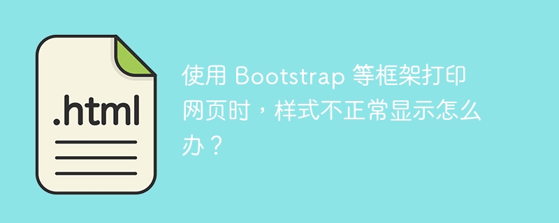 使用 Bootstrap 等框架打印网页时，样式不正常显示怎么办？ 
