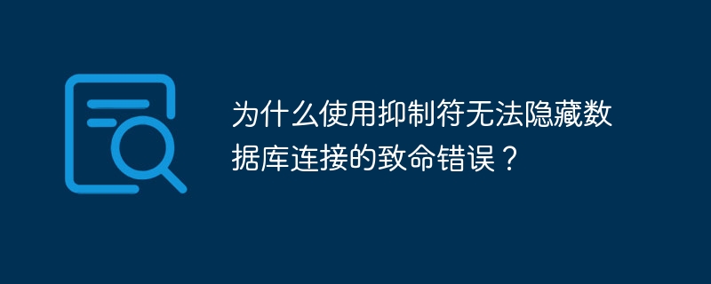 為什么使用抑制符無(wú)法隱藏?cái)?shù)據(jù)庫(kù)連接的致命錯(cuò)誤？