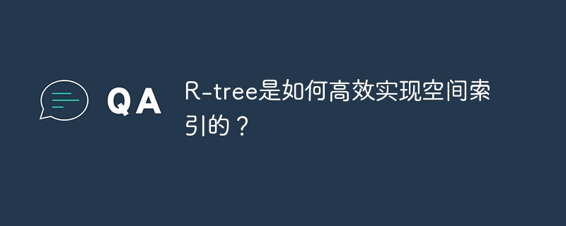 R-tree是如何高效实现空间索引的？ - 小浪云数据