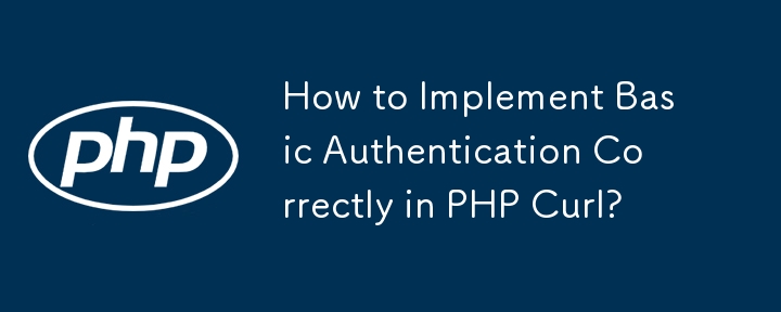 How to Implement Basic Authentication Correctly in PHP Curl?