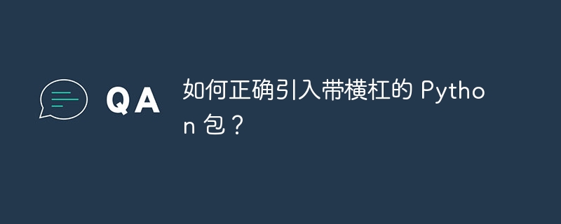 如何正确引入带横杠的 python 包？