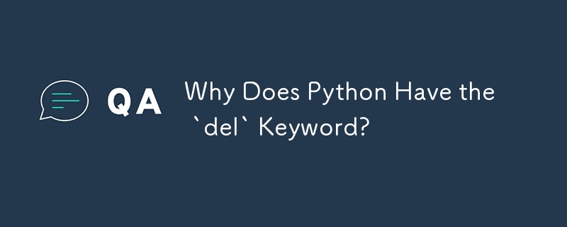 Why Does Python Have the `del` Keyword?