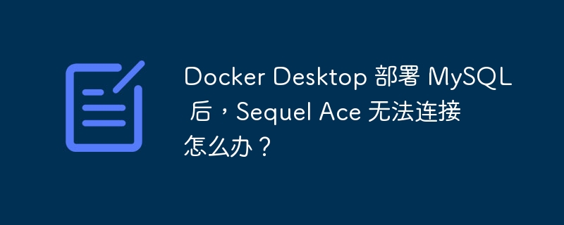 Docker Desktop 部署 MySQL 后，Sequel Ace 无法连接怎么办？ - 小浪云数据