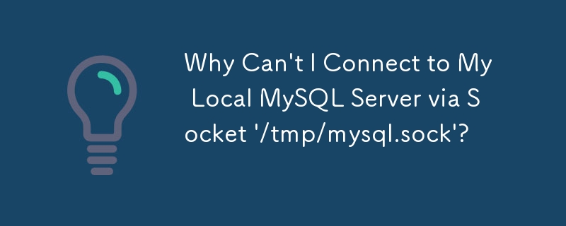 ソケット「/tmp/mysql.sock」経由でローカル MySQL サーバーに接続できないのはなぜですか?