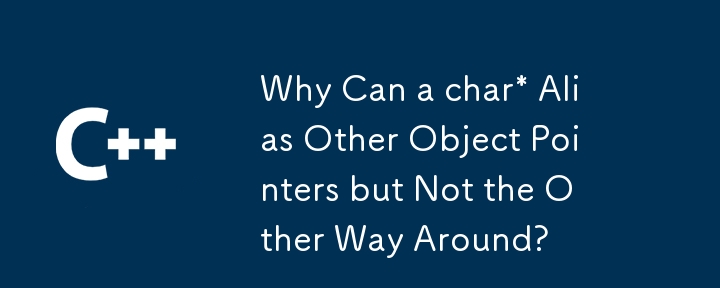 char*가 다른 개체 포인터의 별칭을 지정할 수 있지만 그 반대는 할 수 없는 이유는 무엇입니까?