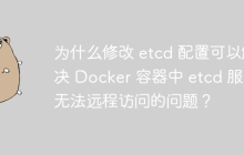为什么修改 etcd 配置可以解决 Docker 容器中 etcd 服务无法远程访问的问题？