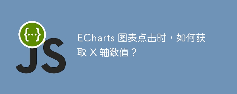 echarts 图表点击时，如何获取 x 轴数值？