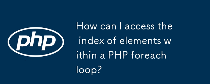 如何存取 PHP foreach 迴圈中的元素索引？