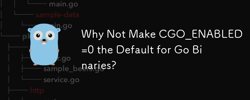 CGO_ENABLED=0 を Go バイナリのデフォルトにしないのはなぜですか?