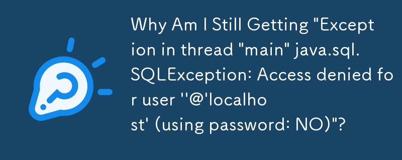 Warum erhalte ich immer noch „Ausnahme im Thread „main“ java.sql.SQLException: Zugriff verweigert für Benutzer „@'localhost“ (mit Passwort: NEIN)“?