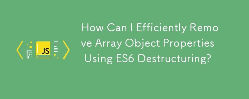 ES6 の構造化を使用して配列オブジェクトのプロパティを効率的に削除するにはどうすればよいですか?