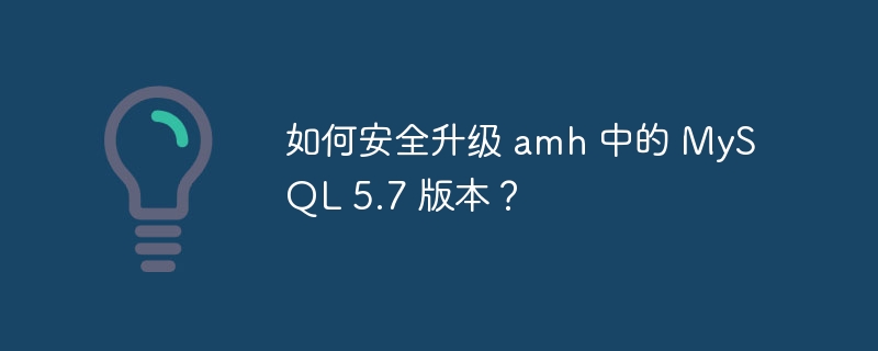 如何安全升級 amh 中的 MySQL 5.7 版本？