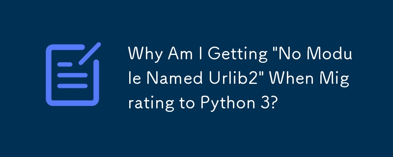 为什么我在迁移到 Python 3 时收到“没有名为 Urlib2 的模块”信息？