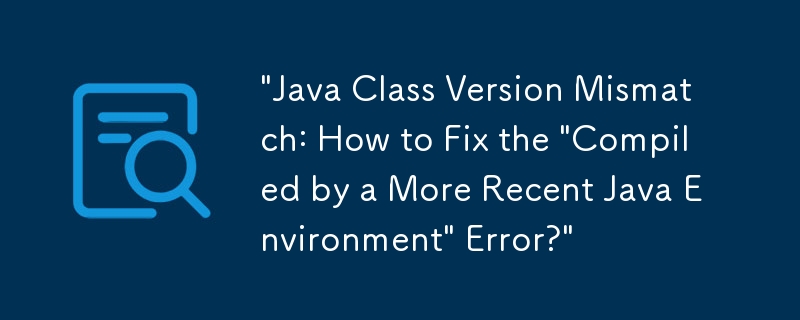 'Java 클래스 버전 불일치: '최근 Java 환경에서 컴파일됨' 오류를 수정하는 방법은 무엇입니까?'