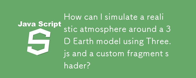 Three.js とカスタム フラグメント シェーダーを使用して、3D Earth モデルの周囲の現実的な雰囲気をシミュレートするにはどうすればよいですか?