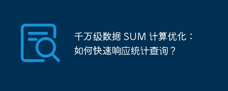 千萬級數(shù)據(jù) SUM 計算優(yōu)化：如何快速響應統(tǒng)計查詢？