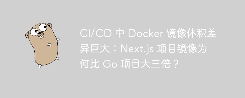 ci/cd 中 docker 镜像体积差异巨大：next.js 项目镜像为何比 go 项目大三倍？
