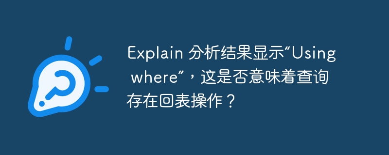 Explain 分析結果顯示“Using where”，這是否意味著查詢存在回表操作？