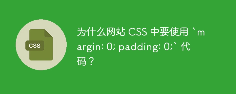 为什么网站 css 中要使用 `margin: 0; padding: 0;` 代码？