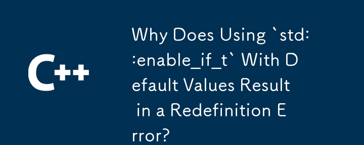 为什么使用带有默认值的“std::enable_if_t”会导致重新定义错误？