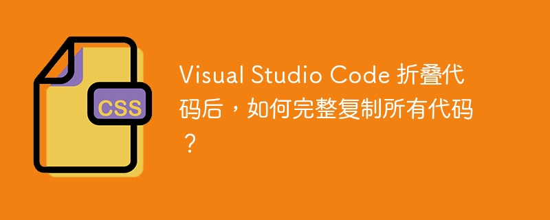 visual studio code 折叠代码后，如何完整复制所有代码？