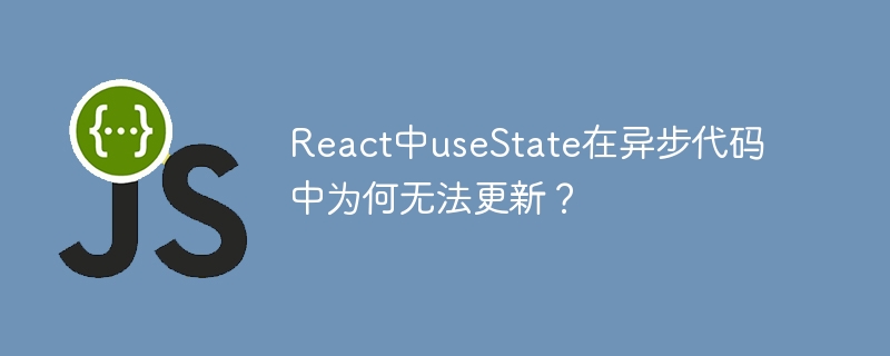 react中usestate在异步代码中为何无法更新？