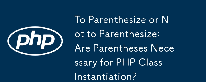 To Parenthesize or Not to Parenthesize: Are Parentheses Necessary for PHP Class Instantiation?