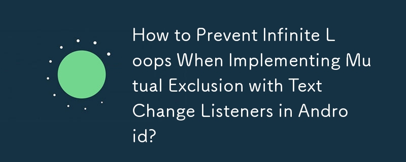 How to Prevent Infinite Loops When Implementing Mutual Exclusion with Text Change Listeners in Android?