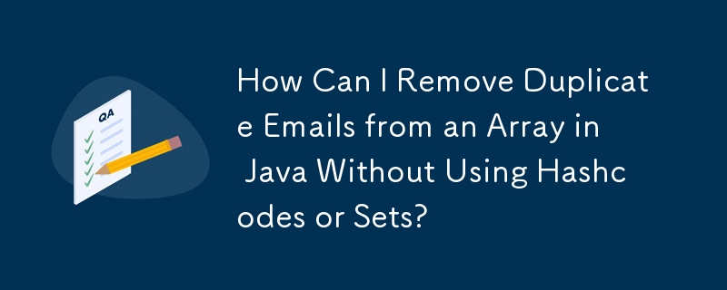 How Can I Remove Duplicate Emails from an Array in Java Without Using Hashcodes or Sets?